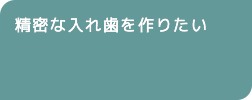 精密な入れ歯を作りたい