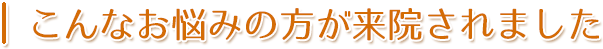 こんなお悩みの方が来院されました