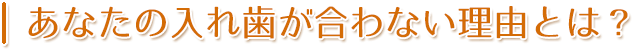 あなたの入れ歯が合わない理由とは?