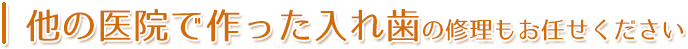 他の医院で作った入れ歯の修理もお任せください