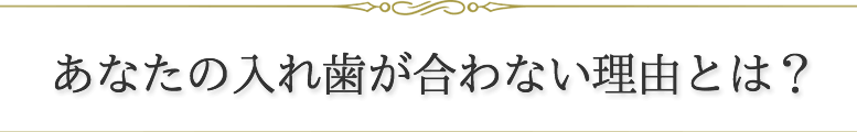 あなたの入れ歯が合わない理由とは？