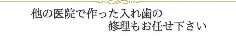 他の医院で作った入れ歯の修理もお任せ下さい